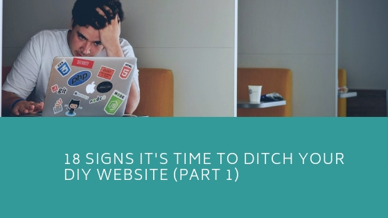 18 Signs It’s Time To Ditch Your DIY Website – Part 1